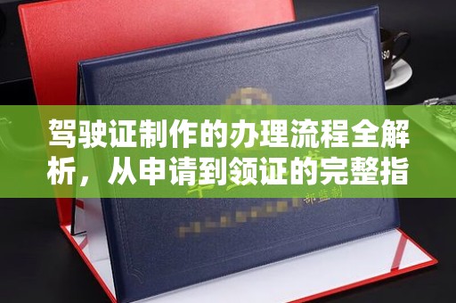 林甸驾驶证制作的办理流程全解析，从申请到领证的完整指南